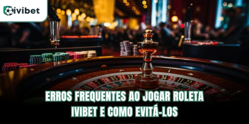 Erros Frequentes ao Jogar Roleta Ivibet e Como Evitá-los